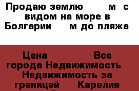 Продаю землю 125000м2 с видом на море в Болгарии, 300м до пляжа › Цена ­ 200 000 - Все города Недвижимость » Недвижимость за границей   . Карелия респ.,Сортавала г.